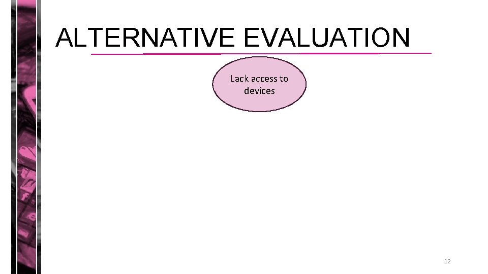 ALTERNATIVE EVALUATION Lack access to devices 12 ALTERNATIVE EVALUATION Lack access to devices 12