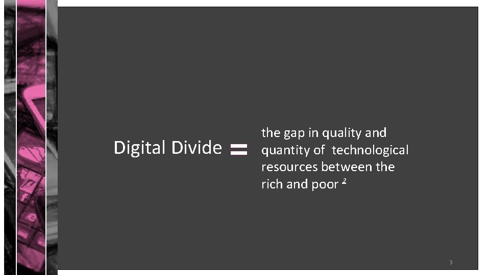 Digital Divide = the gap in quality and quantity of technological resources between the