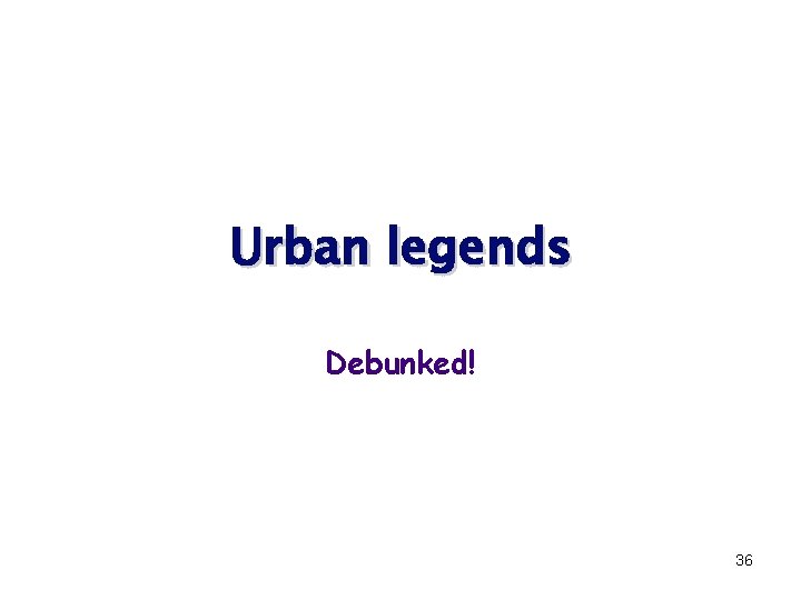 Urban legends Debunked! 36 