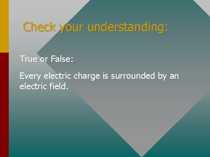 Check your understanding: True or False: Every electric charge is surrounded by an electric