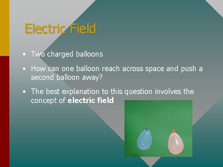 Electric Field • Two charged balloons • How can one balloon reach across space