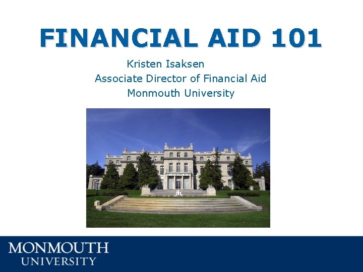 FINANCIAL AID 101 Kristen Isaksen Associate Director of Financial Aid Monmouth University FINANCIAL AID 101 Kristen Isaksen Associate Director of Financial Aid Monmouth University
