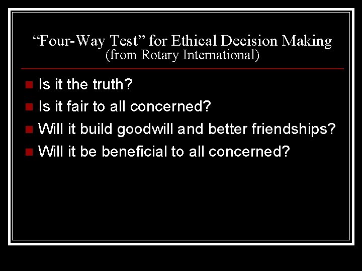 “Four-Way Test” for Ethical Decision Making (from Rotary International) Is it the truth? n