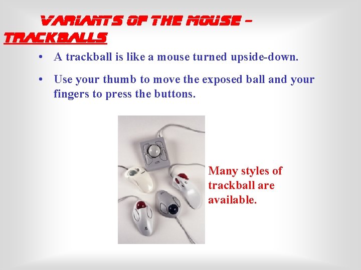 Variants of the Mouse Trackballs • A trackball is like a mouse turned upside-down.