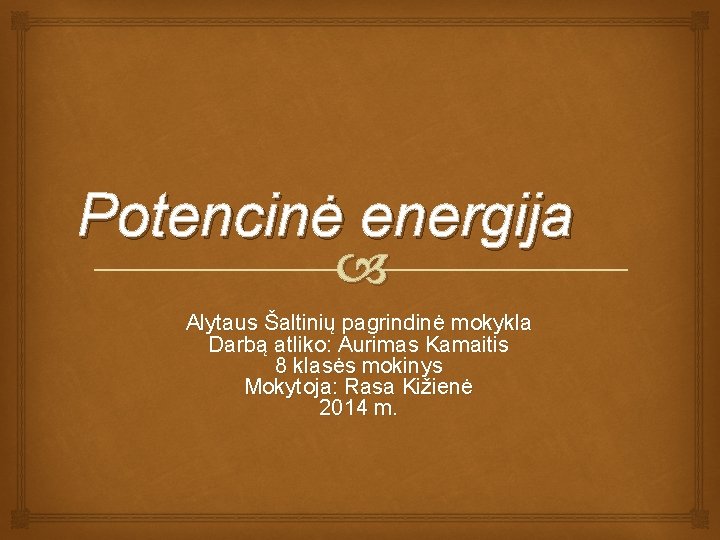 Potencinė energija Alytaus Šaltinių pagrindinė mokykla Darbą atliko: Aurimas Kamaitis 8 klasės mokinys Mokytoja: