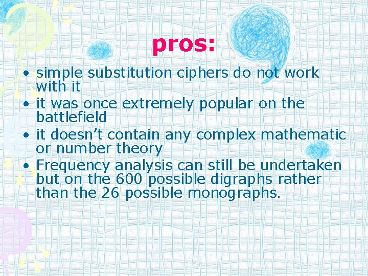 pros: • simple substitution ciphers do not work with it • it was once