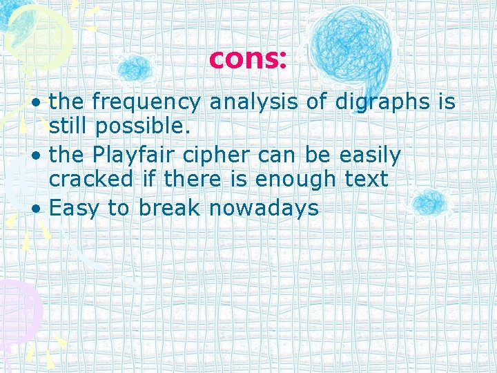 cons: • the frequency analysis of digraphs is still possible. • the Playfair cipher