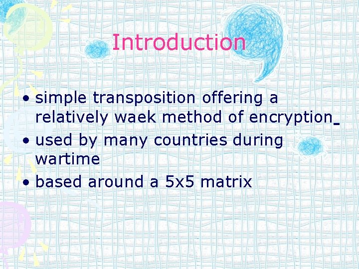 Introduction • simple transposition offering a relatively waek method of encryption • used by