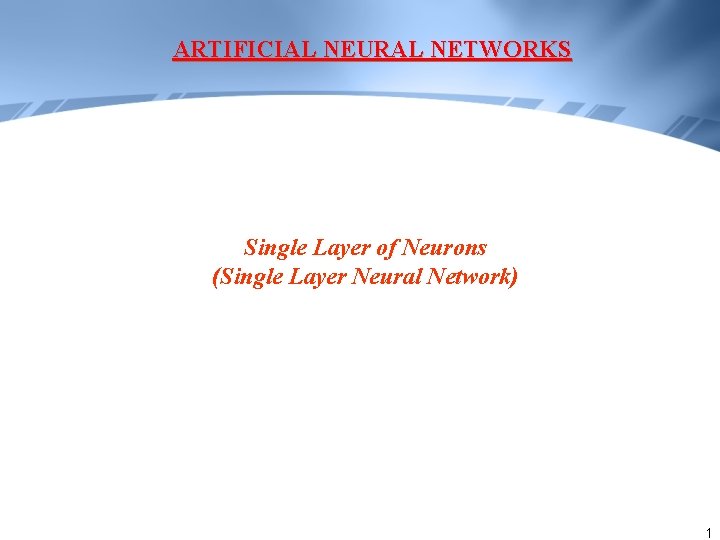 ARTIFICIAL NEURAL NETWORKS Single Layer of Neurons (Single Layer Neural Network) 1 