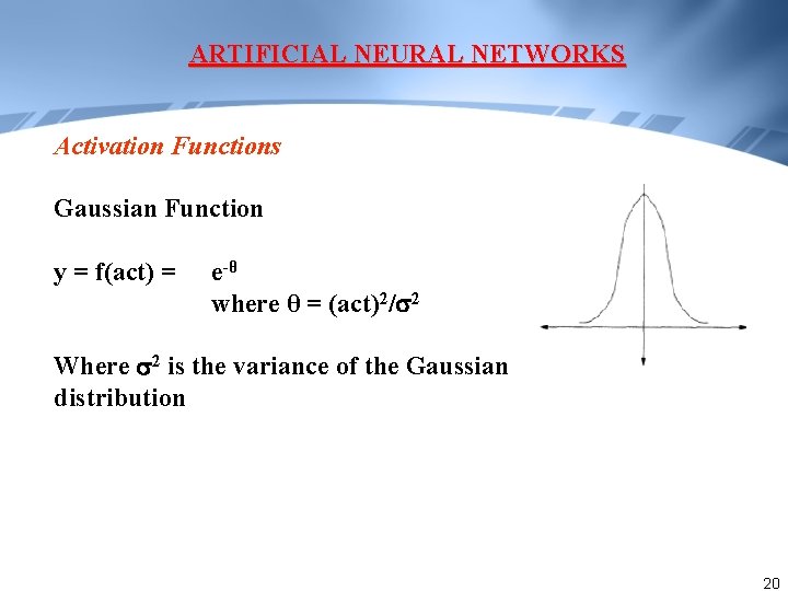 ARTIFICIAL NEURAL NETWORKS Activation Functions Gaussian Function y = f(act) = e-θ where θ