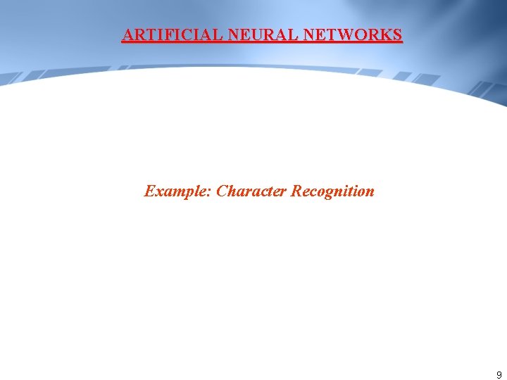 ARTIFICIAL NEURAL NETWORKS Example: Character Recognition 9 