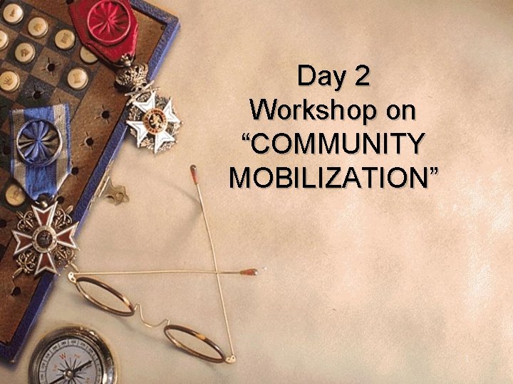 Day 2 Workshop on “COMMUNITY MOBILIZATION” 1 