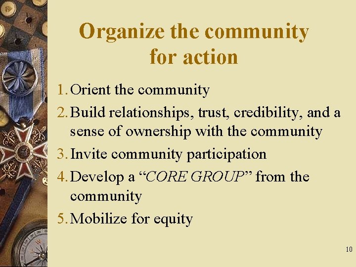 Organize the community for action 1. Orient the community 2. Build relationships, trust, credibility,