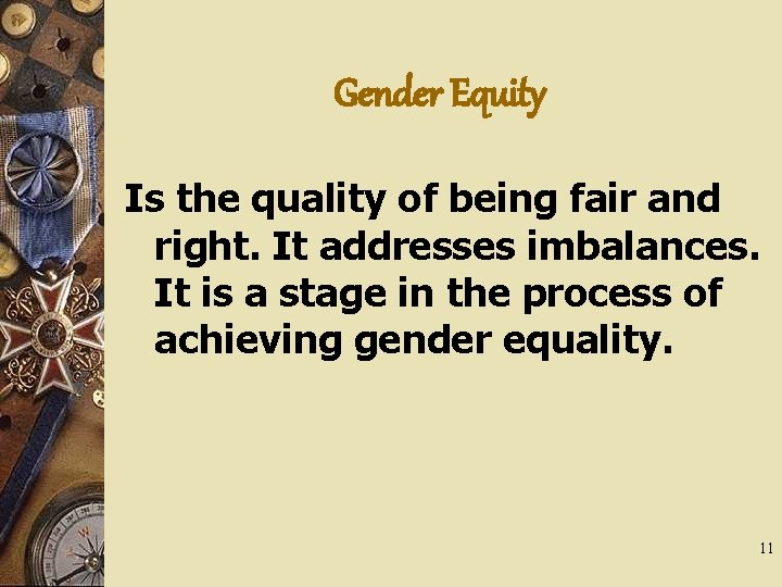 Gender Equity Is the quality of being fair and right. It addresses imbalances. It
