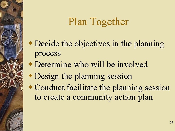 Plan Together w Decide the objectives in the planning process w Determine who will