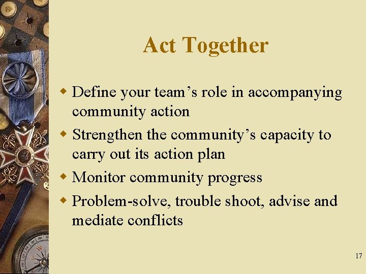 Act Together w Define your team’s role in accompanying community action w Strengthen the