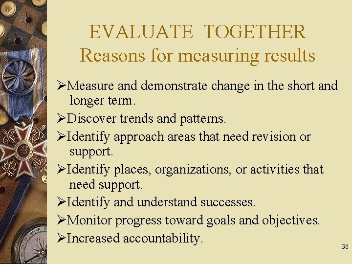 EVALUATE TOGETHER Reasons for measuring results Measure and demonstrate change in the short and