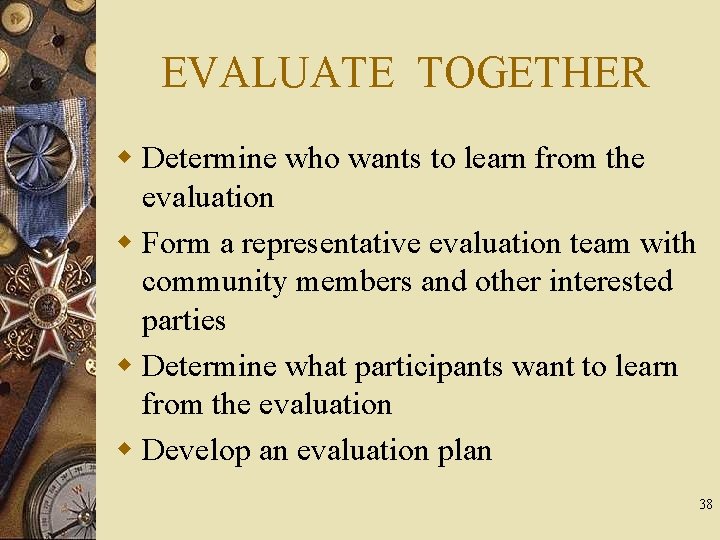 EVALUATE TOGETHER w Determine who wants to learn from the evaluation w Form a