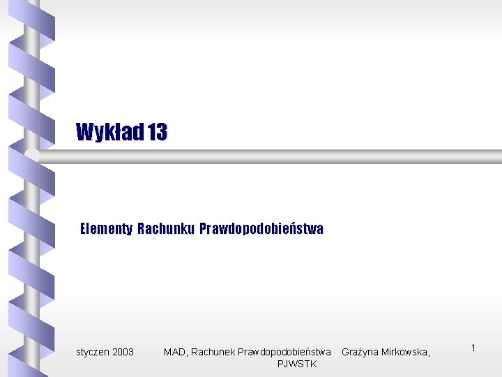 Wykład 13 Elementy Rachunku Prawdopodobieństwa styczen 2003 MAD, Rachunek Prawdopodobieństwa PJWSTK Grażyna Mirkowska, 1