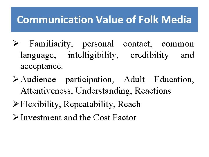 Communication Value of Folk Media Ø Familiarity, personal contact, common language, intelligibility, credibility and