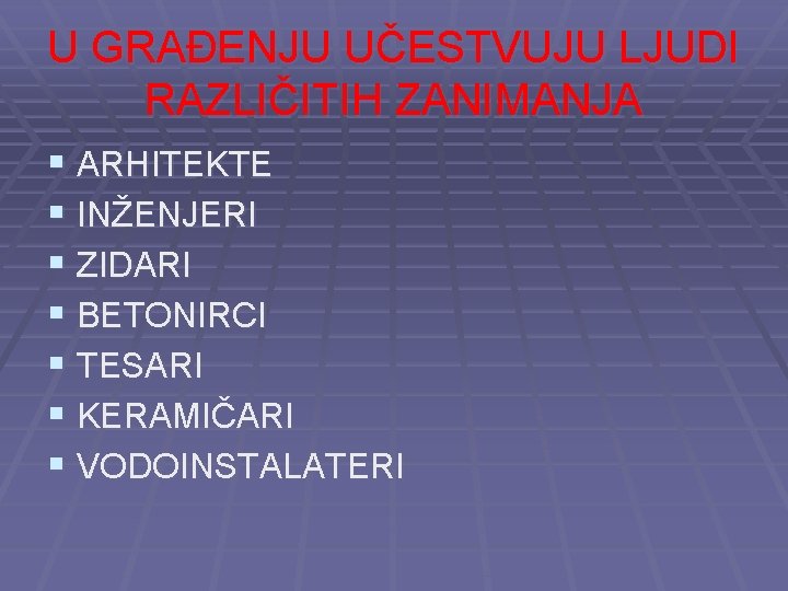 U GRAĐENJU UČESTVUJU LJUDI RAZLIČITIH ZANIMANJA § ARHITEKTE § INŽENJERI § ZIDARI § BETONIRCI