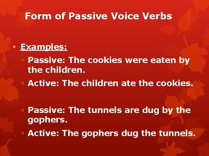 Form of Passive Voice Verbs Examples: Passive: The cookies were eaten by the children.