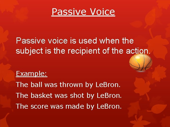 Passive Voice Passive voice is used when the subject is the recipient of the