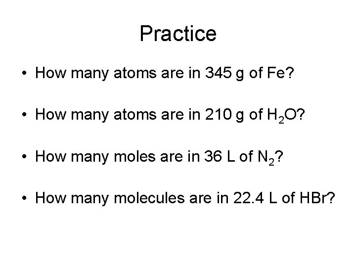 Practice • How many atoms are in 345 g of Fe? • How many