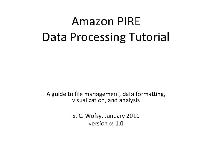 Amazon PIRE Data Processing Tutorial A guide to file management, data formatting, visualization, and