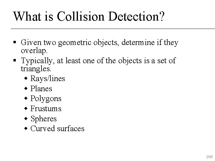 What is Collision Detection? § Given two geometric objects, determine if they overlap. §