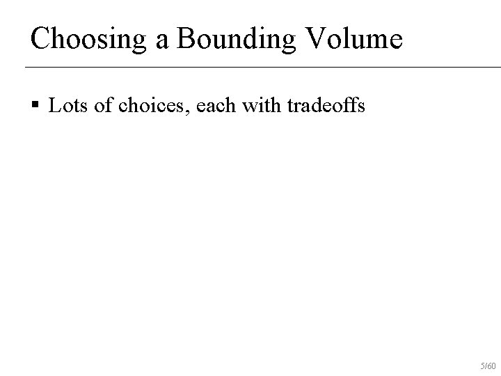 Choosing a Bounding Volume § Lots of choices, each with tradeoffs 5/60 