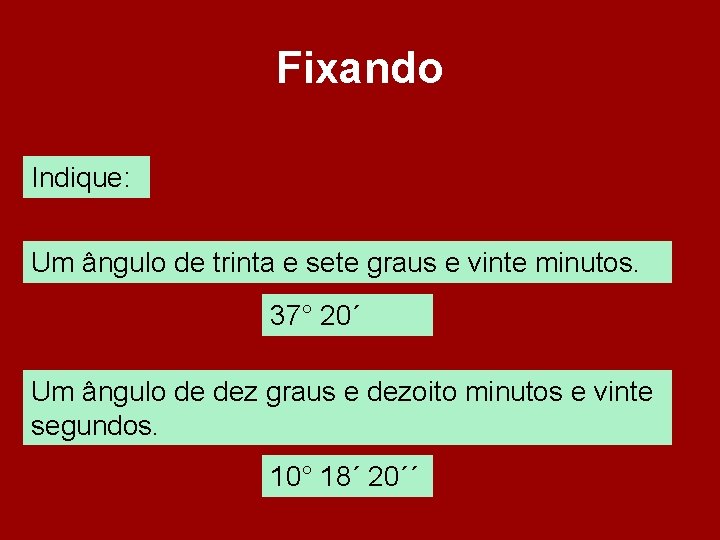 Fixando Indique: Um ângulo de trinta e sete graus e vinte minutos. 37° 20´ Fixando Indique: Um ângulo de trinta e sete graus e vinte minutos. 37° 20´