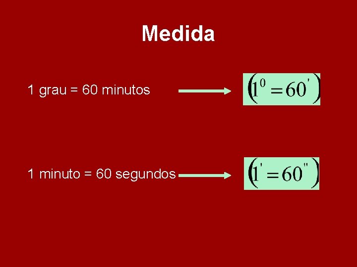 Medida 1 grau = 60 minutos 1 minuto = 60 segundos Medida 1 grau = 60 minutos 1 minuto = 60 segundos
