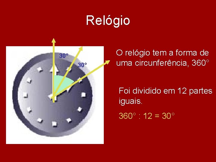 Relógio 30° O relógio tem a forma de uma circunferência, 360° Foi dividido em Relógio 30° O relógio tem a forma de uma circunferência, 360° Foi dividido em