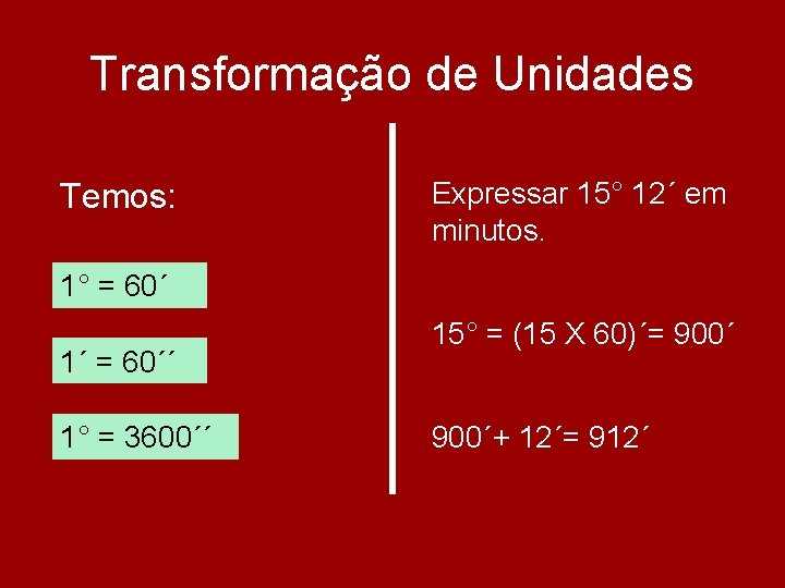 Transformação de Unidades Temos: Expressar 15° 12´ em minutos. 1° = 60´ 1´ = Transformação de Unidades Temos: Expressar 15° 12´ em minutos. 1° = 60´ 1´ =