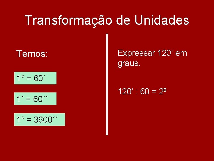 Transformação de Unidades Temos: Expressar 120’ em graus. 1° = 60´ 1´ = 60´´ Transformação de Unidades Temos: Expressar 120’ em graus. 1° = 60´ 1´ = 60´´