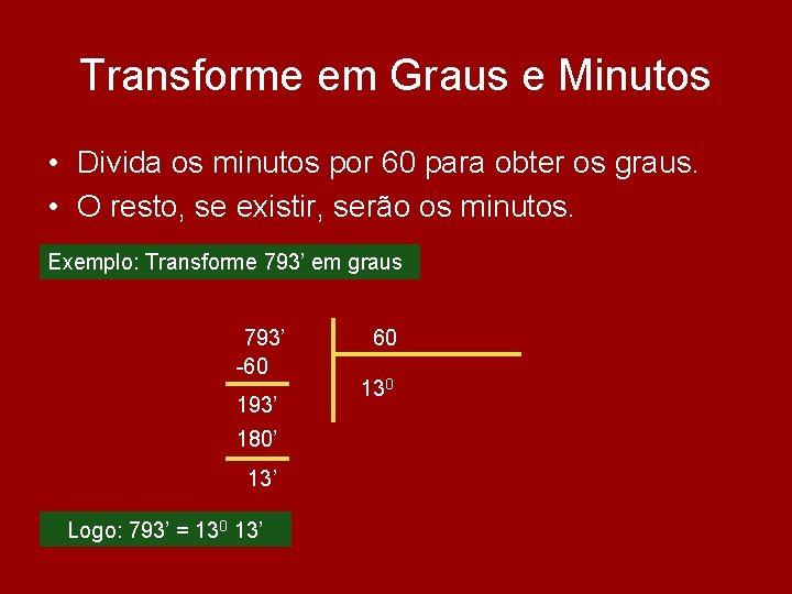 Transforme em Graus e Minutos • Divida os minutos por 60 para obter os Transforme em Graus e Minutos • Divida os minutos por 60 para obter os