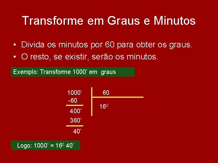 Transforme em Graus e Minutos • Divida os minutos por 60 para obter os Transforme em Graus e Minutos • Divida os minutos por 60 para obter os