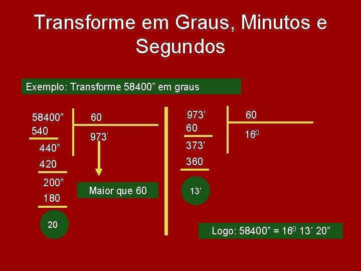 Transforme em Graus, Minutos e Segundos Exemplo: Transforme 58400” em graus 58400” 540 60 Transforme em Graus, Minutos e Segundos Exemplo: Transforme 58400” em graus 58400” 540 60