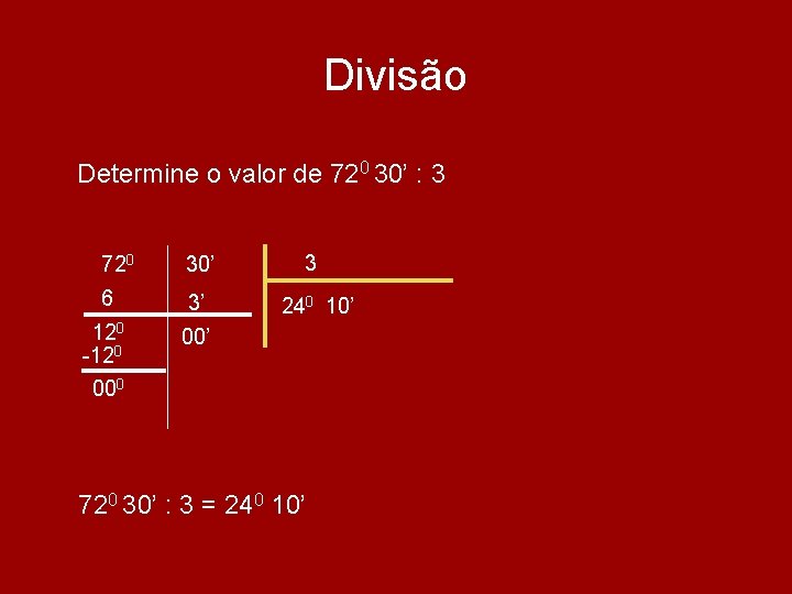Divisão Determine o valor de 720 30’ : 3 720 30’ 6 3’ 120 Divisão Determine o valor de 720 30’ : 3 720 30’ 6 3’ 120