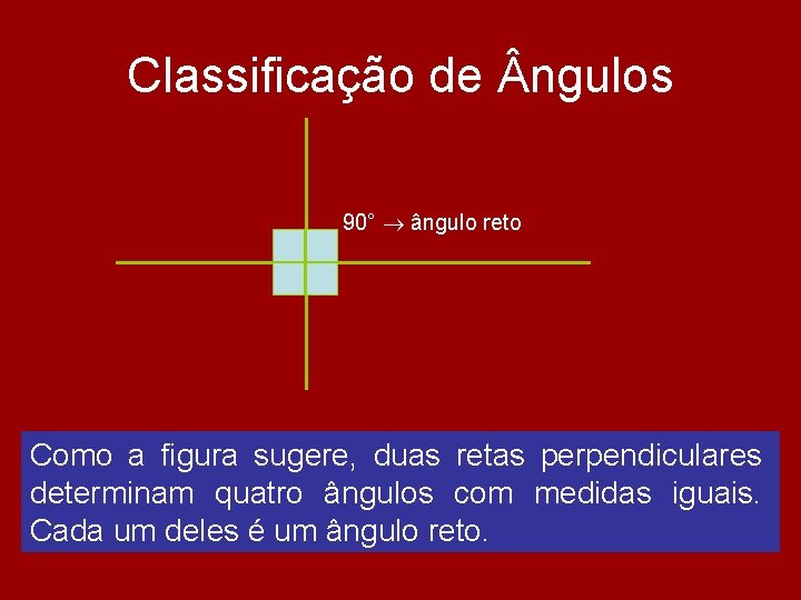 Classificação de ngulos 90° ângulo reto Como a figura sugere, duas retas perpendiculares determinam Classificação de ngulos 90° ângulo reto Como a figura sugere, duas retas perpendiculares determinam
