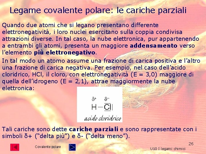 Legame covalente polare: le cariche parziali Quando due atomi che si legano presentano differente Legame covalente polare: le cariche parziali Quando due atomi che si legano presentano differente