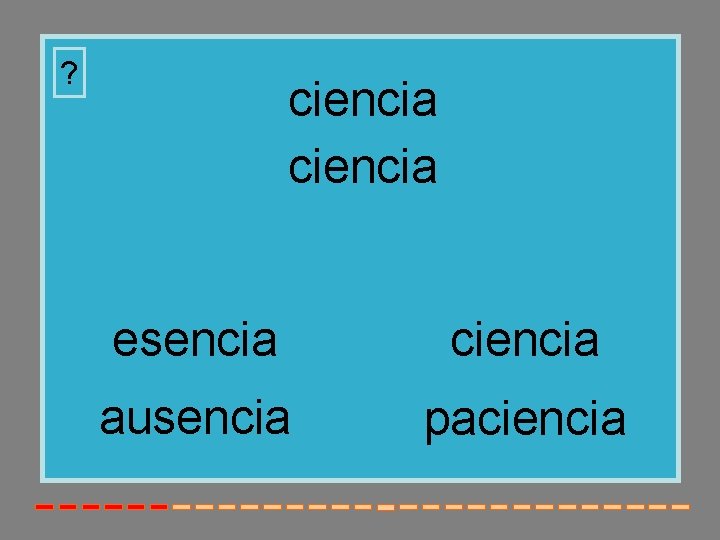 ? ciencia esencia ciencia ausencia paciencia 