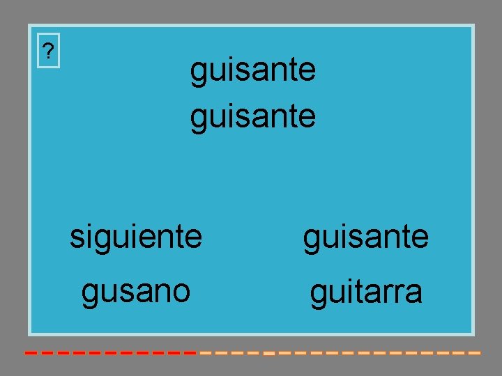 ? guisante siguiente guisante gusano guitarra 