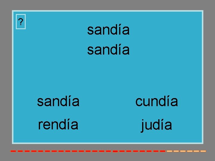 ? sandía cundía rendía judía 