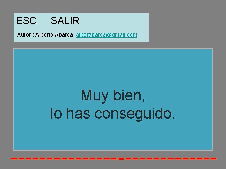 ESC SALIR Autor : Alberto Abarca alberabarca@gmail. com Muy bien, lo has conseguido. 