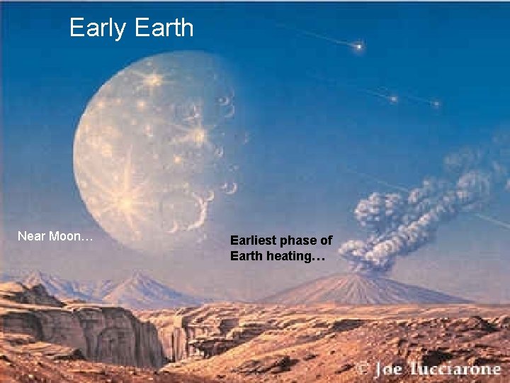 Early Earth Near Moon… Earliest phase of Earth heating… 