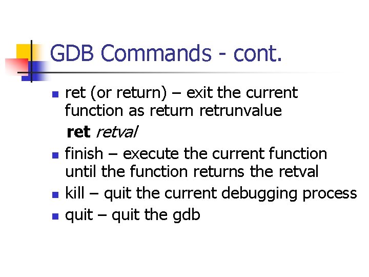 GDB Commands - cont. n n ret (or return) – exit the current function GDB Commands - cont. n n ret (or return) – exit the current function