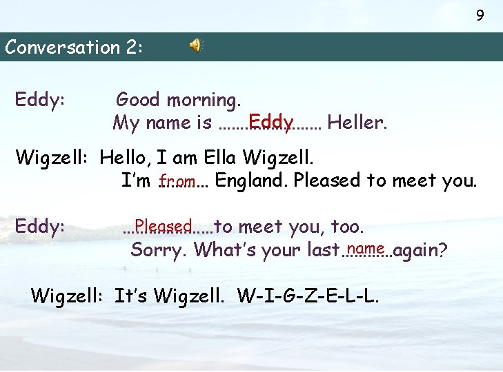 9 Conversation 2: Eddy: Good morning. Eddy My name is ………… Heller. Wigzell: Hello,
