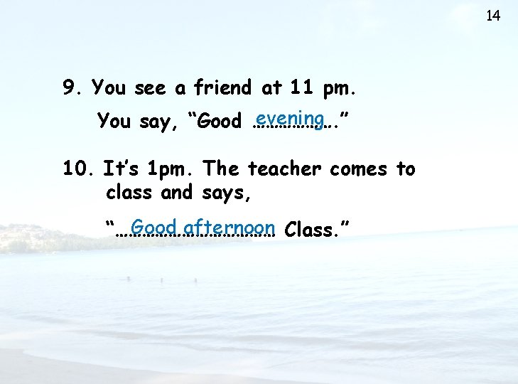 14 9. You see a friend at 11 pm. evening You say, “Good ……………….